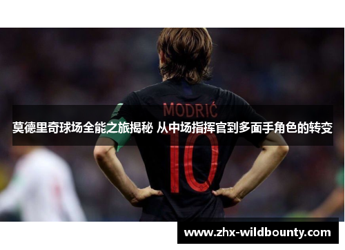 莫德里奇球场全能之旅揭秘 从中场指挥官到多面手角色的转变