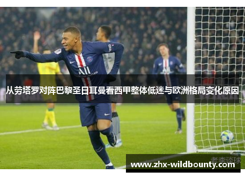 从劳塔罗对阵巴黎圣日耳曼看西甲整体低迷与欧洲格局变化原因