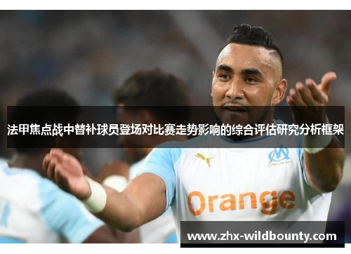 法甲焦点战中替补球员登场对比赛走势影响的综合评估研究分析框架