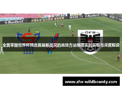 全面掌握世界杯预选赛最新战况的高效方法指南实时获取与深度解读