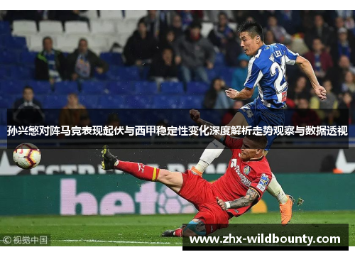 孙兴慜对阵马竞表现起伏与西甲稳定性变化深度解析走势观察与数据透视 孙兴慜对阵马竞表现起伏与西甲稳定性变化深度解析走势观察与数据透视