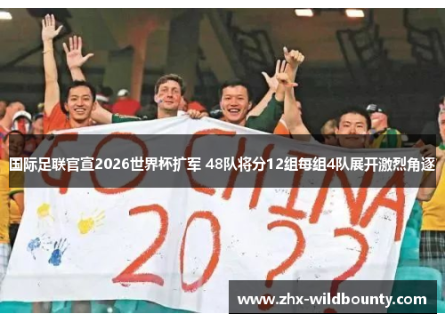 国际足联官宣2026世界杯扩军 48队将分12组每组4队展开激烈角逐