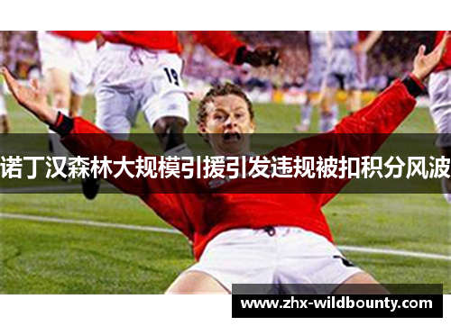 诺丁汉森林大规模引援引发违规被扣积分风波 诺丁汉森林大规模引援引发违规被扣积分风波