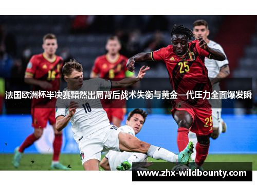 法国欧洲杯半决赛黯然出局背后战术失衡与黄金一代压力全面爆发瞬 法国欧洲杯半决赛黯然出局背后战术失衡与黄金一代压力全面爆发瞬