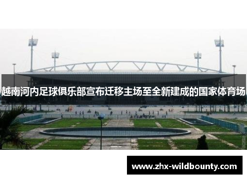 越南河内足球俱乐部宣布迁移主场至全新建成的国家体育场 越南河内足球俱乐部宣布迁移主场至全新建成的国家体育场